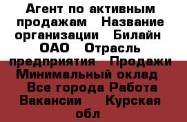 Агент по активным продажам › Название организации ­ Билайн, ОАО › Отрасль предприятия ­ Продажи › Минимальный оклад ­ 1 - Все города Работа » Вакансии   . Курская обл.